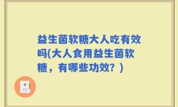 益生菌软糖大人吃有效吗(大人食用益生菌软糖，有哪些功效？)