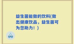 益生菌能做的饮料(做出健康饮品，益生菌可为您助力！)