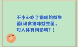不小心吃了猫咪的益生菌(误食猫咪益生菌，对人体有何影响？)