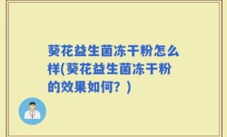 葵花益生菌冻干粉怎么样(葵花益生菌冻干粉的效果如何？)