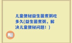 儿童便秘益生菌煮粥吃多久(益生菌煮粥，解决儿童便秘问题！)