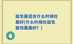 益生菌适合什么时候吃最好(什么时候吃益生菌效果最好？)
