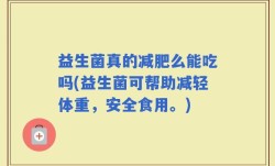 益生菌真的减肥么能吃吗(益生菌可帮助减轻体重，安全食用。)