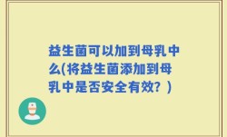 益生菌可以加到母乳中么(将益生菌添加到母乳中是否安全有效？)