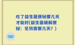 吃了益生菌便秘要几天才能好(益生菌缓解便秘：见效需要几天？)