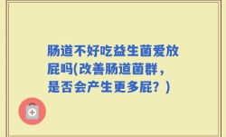 肠道不好吃益生菌爱放屁吗(改善肠道菌群，是否会产生更多屁？)