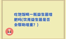 吃饱饭喝一瓶益生菌增肥吗(饮用益生菌是否会帮助增重？)