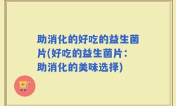 助消化的好吃的益生菌片(好吃的益生菌片：助消化的美味选择)