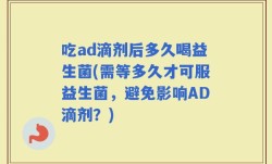 吃ad滴剂后多久喝益生菌(需等多久才可服益生菌，避免影响AD滴剂？)