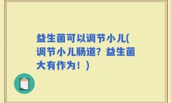 益生菌可以调节小儿(调节小儿肠道？益生菌大有作为！)