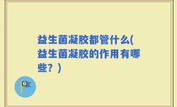 益生菌凝胶都管什么(益生菌凝胶的作用有哪些？)