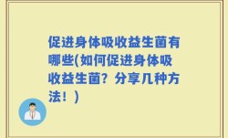 促进身体吸收益生菌有哪些(如何促进身体吸收益生菌？分享几种方法！)