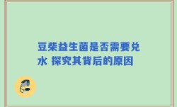 豆柴益生菌是否需要兑水 探究其背后的原因