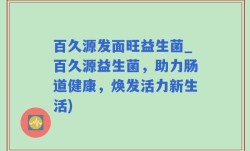 百久源发面旺益生菌_百久源益生菌，助力肠道健康，焕发活力新生活)