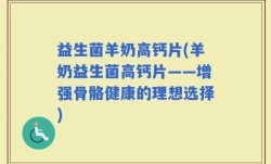 益生菌羊奶高钙片(羊奶益生菌高钙片——增强骨骼健康的理想选择)