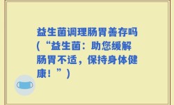 益生菌调理肠胃善存吗(“益生菌：助您缓解肠胃不适，保持身体健康！”)