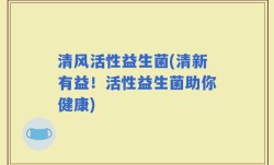 清风活性益生菌(清新有益！活性益生菌助你健康)