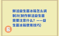 鲜活益生菌冰箱怎么调制冷(制作鲜活益生菌需要注意什么？——益生菌冰箱使用技巧)