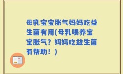 母乳宝宝胀气妈妈吃益生菌有用(母乳喂养宝宝胀气？妈妈吃益生菌有帮助！)