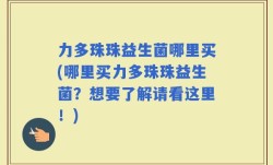力多珠珠益生菌哪里买(哪里买力多珠珠益生菌？想要了解请看这里！)