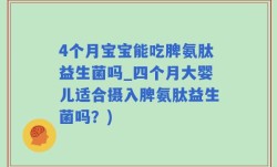 4个月宝宝能吃脾氨肽益生菌吗_四个月大婴儿适合摄入脾氨肽益生菌吗？)