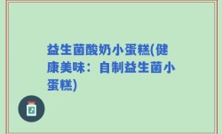 益生菌酸奶小蛋糕(健康美味：自制益生菌小蛋糕)