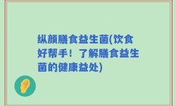 纵颜膳食益生菌(饮食好帮手！了解膳食益生菌的健康益处)