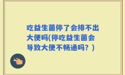 吃益生菌停了会排不出大便吗(停吃益生菌会导致大便不畅通吗？)