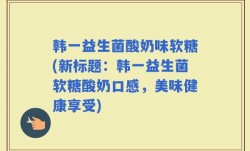 韩一益生菌酸奶味软糖(新标题：韩一益生菌软糖酸奶口感，美味健康享受)