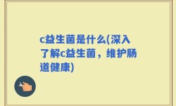 c益生菌是什么(深入了解c益生菌，维护肠道健康)