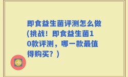 即食益生菌评测怎么做(挑战！即食益生菌10款评测，哪一款最值得购买？)