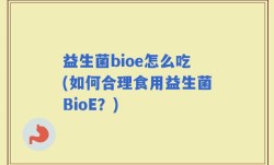 益生菌bioe怎么吃(如何合理食用益生菌BioE？)