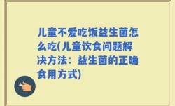 儿童不爱吃饭益生菌怎么吃(儿童饮食问题解决方法：益生菌的正确食用方式)