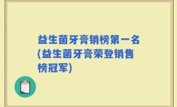 益生菌牙膏销榜第一名(益生菌牙膏荣登销售榜冠军)