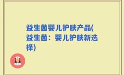 益生菌婴儿护肤产品(益生菌：婴儿护肤新选择)