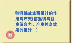 猕猴桃益生菌果汁的作用与疗效(猕猴桃与益生菌合力，产生神奇效果的果汁！)