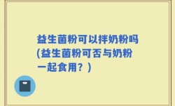 益生菌粉可以拌奶粉吗(益生菌粉可否与奶粉一起食用？)