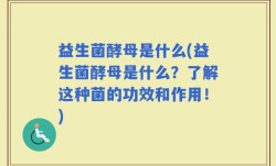 益生菌酵母是什么(益生菌酵母是什么？了解这种菌的功效和作用！)