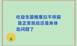 吃益生菌糖果拉不停屎 是正常反应还是身体出问题了