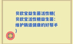 贝欧宝益生菌活性糖(贝欧宝活性糖益生菌：维护肠道健康的好帮手)