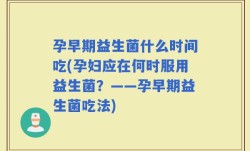 孕早期益生菌什么时间吃(孕妇应在何时服用益生菌？——孕早期益生菌吃法)