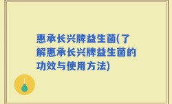 惠承长兴牌益生菌(了解惠承长兴牌益生菌的功效与使用方法)