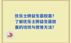优乐士牌益生菌胶囊？了解优乐士牌益生菌胶囊的功效与使用方法？