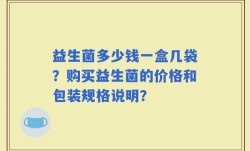 益生菌多少钱一盒几袋？购买益生菌的价格和包装规格说明？