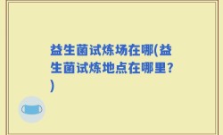 益生菌试炼场在哪(益生菌试炼地点在哪里？)