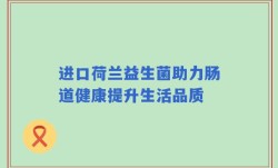 进口荷兰益生菌助力肠道健康提升生活品质