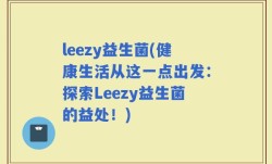 leezy益生菌(健康生活从这一点出发：探索Leezy益生菌的益处！)