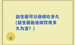 益生菌可以连续吃多久(益生菌能连续饮用多久为宜？)