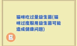 猫咪吃过量益生菌(猫咪过度服用益生菌可能造成健康问题)