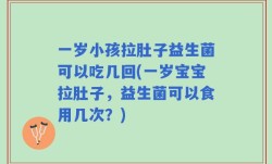 一岁小孩拉肚子益生菌可以吃几回(一岁宝宝拉肚子，益生菌可以食用几次？)